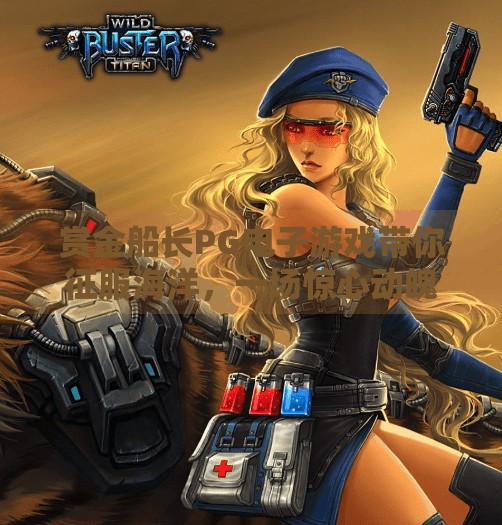 赏金船长PG电子游戏带你征服海洋,一场惊心动魄的海上冒险之旅,赏金船长PG电子游戏带你征服海洋 赏金船长PG电子游戏带你征服海洋,一场惊心动魄的海上冒险之旅,赏金船长PG电子游戏带你征服海洋