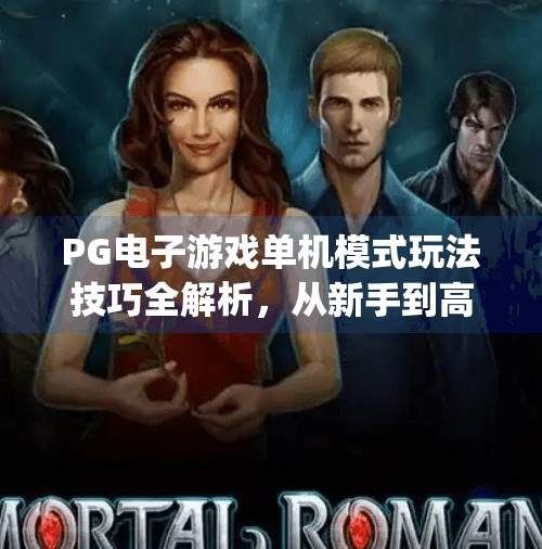 PG电子游戏单机模式玩法技巧全解析,从新手到高手的进阶指南,pg电子游戏单机模式玩法技巧全解析 PG电子游戏单机模式玩法技巧全解析,从新手到高手的进阶指南,pg电子游戏单机模式玩法技巧全解析