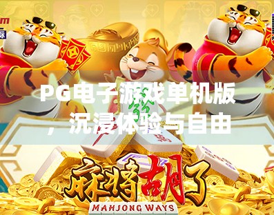 PG电子游戏单机版,沉浸体验与自由掌控的完美结合,pg电子游戏单机版的优势与特点详解 PG电子游戏单机版,沉浸体验与自由掌控的完美结合,pg电子游戏单机版的优势与特点详解