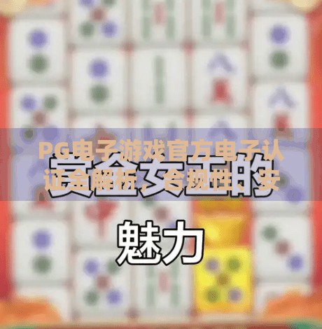 PG电子游戏官方电子认证全解析,合规性、安全与玩家信任的基石,PG电子游戏的官方电子认证情况一览 PG电子游戏官方电子认证全解析,合规性、安全与玩家信任的基石,PG电子游戏的官方电子认证情况一览