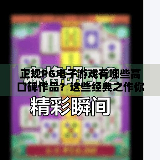 正规PG电子游戏有哪些高口碑作品?这些经典之作你玩过吗?正规PG电子游戏有哪些高口碑作品? 正规PG电子游戏有哪些高口碑作品?这些经典之作你玩过吗?正规PG电子游戏有哪些高口碑作品?
