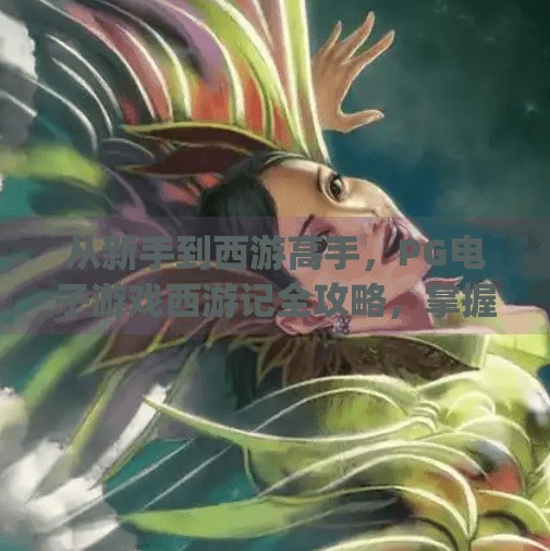 从新手到西游高手,PG电子游戏西游记全攻略,掌握这3大技巧轻松登顶!如何在pg电子游戏西游记中成为高手 从新手到西游高手,PG电子游戏西游记全攻略,掌握这3大技巧轻松登顶!如何在pg电子游戏西游记中成为高手