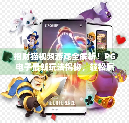 招财猫视频游戏全解析!PG电子最新玩法揭秘,轻松赢钱不踩坑!最新pg电子游戏招财猫视频玩法全解析 招财猫视频游戏全解析!PG电子最新玩法揭秘,轻松赢钱不踩坑!最新pg电子游戏招财猫视频玩法全解析