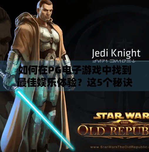 如何在PG电子游戏中找到最佳娱乐体验?这5个秘诀让你玩得更爽、更安心!如何在PG电子游戏中找到最佳娱乐体验 如何在PG电子游戏中找到最佳娱乐体验?这5个秘诀让你玩得更爽、更安心!如何在PG电子游戏中找到最佳娱乐体验