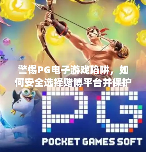 警惕PG电子游戏陷阱，如何安全选择赌博平台并保护自身权益？pg电子游戏赌博平台的选择与注意事项