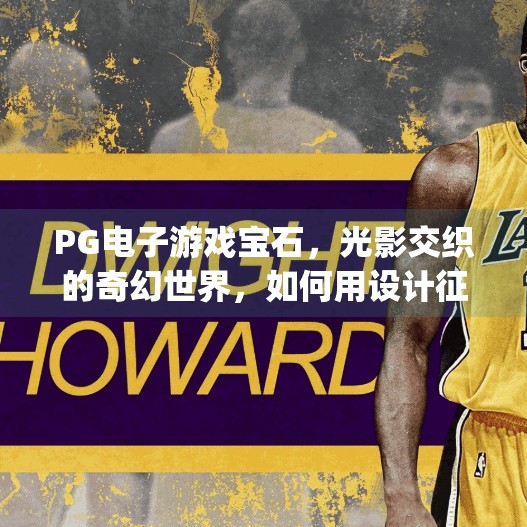 PG电子游戏宝石,光影交织的奇幻世界,如何用设计征服玩家的心?pg电子游戏宝石的独特魅力与设计解析 PG电子游戏宝石,光影交织的奇幻世界,如何用设计征服玩家的心?pg电子游戏宝石的独特魅力与设计解析