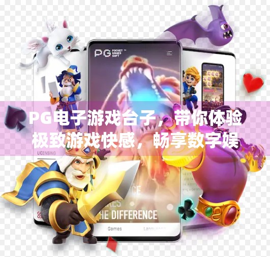 PG电子游戏台子，带你体验极致游戏快感，畅享数字娱乐新境界！pg电子游戏台子带你体验极致游戏快感