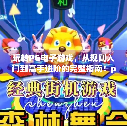 玩转PG电子游戏,从规则入门到高手进阶的完整指南!pg电子游戏规则解读,玩转每一款游戏
