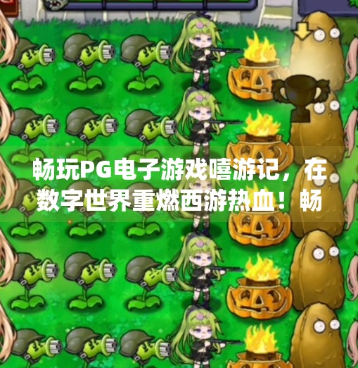畅玩PG电子游戏嘻游记,在数字世界重燃西游热血!畅玩pg电子游戏嘻游记,感受西游文化