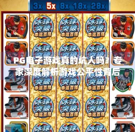 PG电子游戏真的坑人吗？专家深度解析游戏公平性背后的真相！pg电子游戏好坑？专家分析游戏公平性！