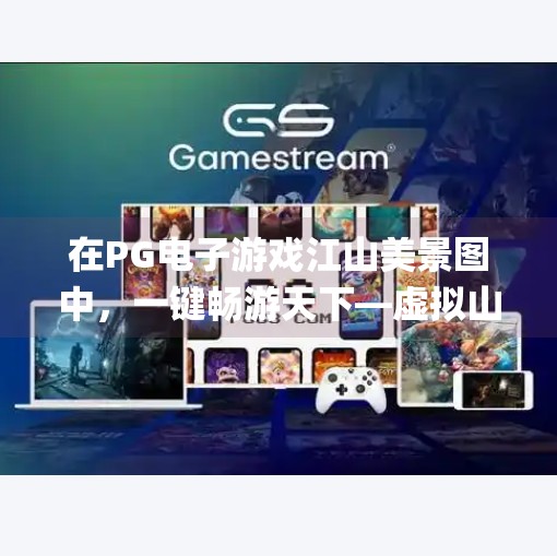 在PG电子游戏江山美景图中，一键畅游天下—虚拟山水间的诗意栖居,如何在pg电子游戏江山美景图中畅游天下