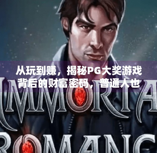 从玩到赚，揭秘PG大奖游戏背后的财富密码，普通人也能实现一夜暴富？如何在电子游戏PG大奖中实现一夜暴富？