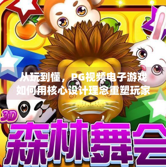 从玩到懂，PG视频电子游戏如何用核心设计理念重塑玩家体验,深入解析pg视频电子游戏的核心设计理念