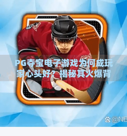 PG夺宝电子游戏为何成玩家心头好？揭秘其火爆背后的三大魔力！为什么PG夺宝电子游戏深受玩家热烈追捧