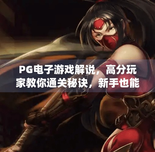 PG电子游戏解说，高分玩家教你通关秘诀，新手也能秒变大神！pg电子游戏解说：高分玩家教你通关秘诀