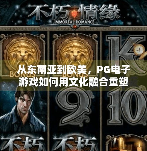 从东南亚到欧美，PG电子游戏如何用文化融合重塑全球娱乐版图？国外PG电子游戏的文化特色与全球影响力