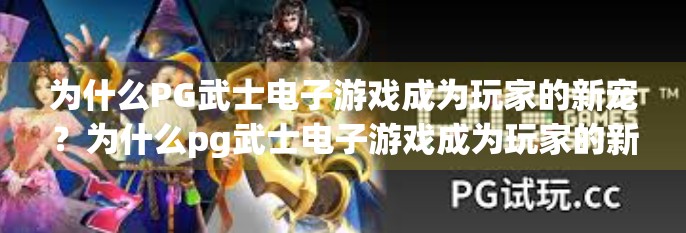 为什么PG武士电子游戏成为玩家的新宠？为什么pg武士电子游戏成为玩家的新宠？