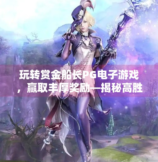 玩转赏金船长PG电子游戏，赢取丰厚奖励—揭秘高胜率玩法与隐藏福利！玩转赏金船长PG电子游戏，赢取丰厚奖励